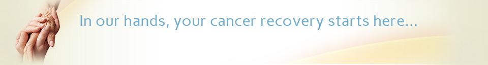 In our hands, your cancer recovery start here . . .